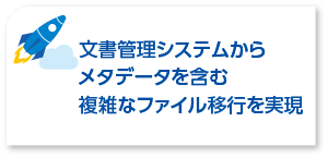 文書管理システムからメタデータを含む複雑なファイル移行を実現