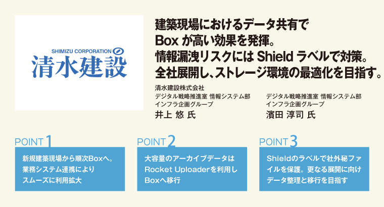 建築現場におけるデータ共有でBoxが高い効果を発揮。情報漏洩リスクにはShieldラベルで対策。全社展開し、ストレージ環境の最適化を目指す。清水建設株式会社　デジタル戦略推進室 情報システム部 インフラ企画グループ　井上 悠 氏／デジタル戦略推進室 情報システム部 インフラ企画グループ　濱田 淳司 氏